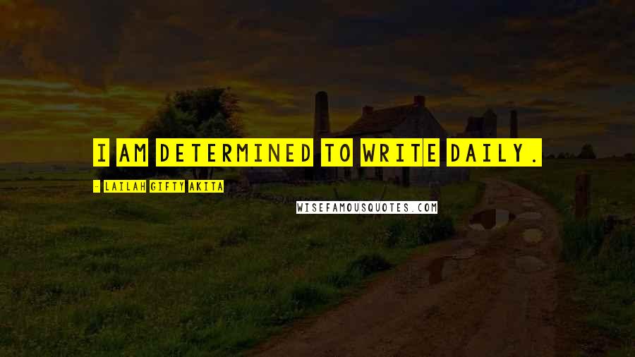 Lailah Gifty Akita Quotes: I am determined to write daily.