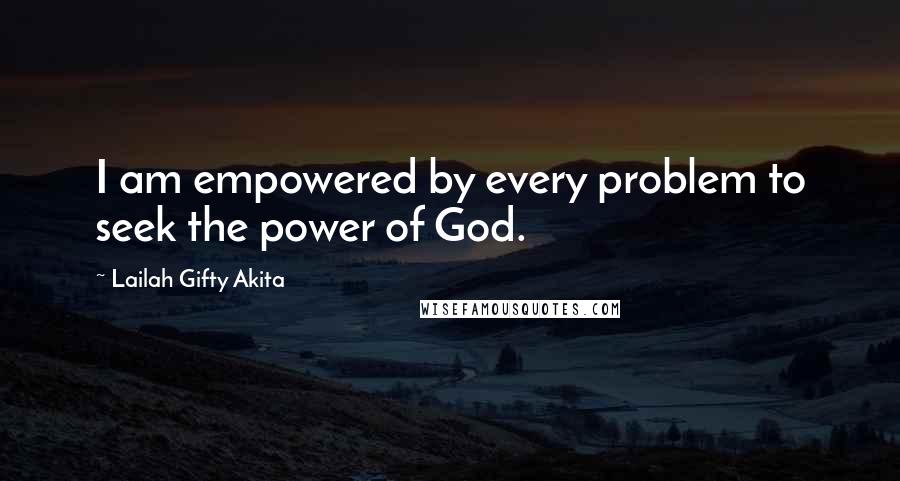 Lailah Gifty Akita Quotes: I am empowered by every problem to seek the power of God.