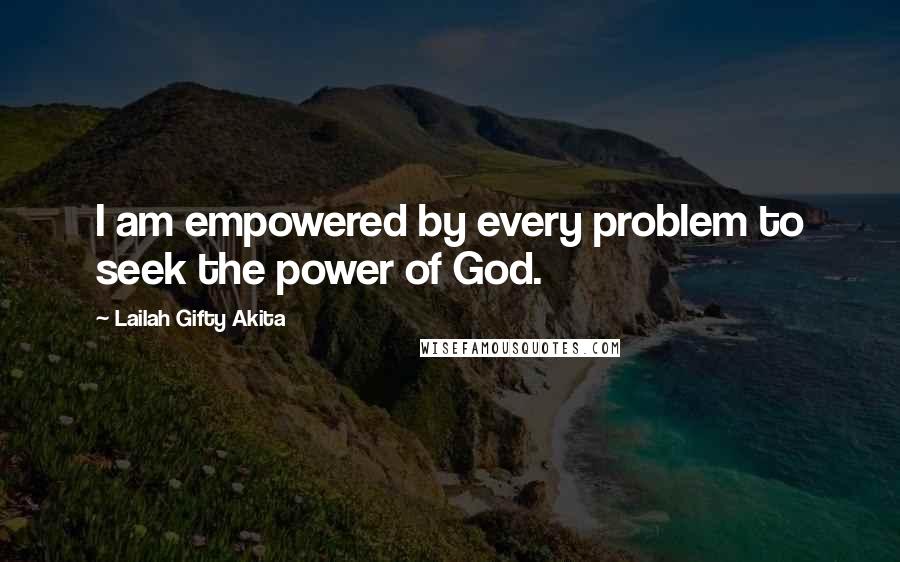 Lailah Gifty Akita Quotes: I am empowered by every problem to seek the power of God.