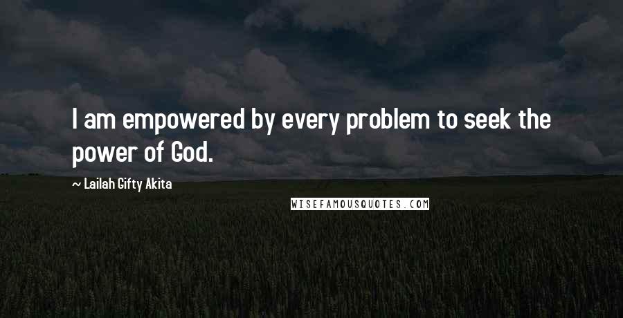 Lailah Gifty Akita Quotes: I am empowered by every problem to seek the power of God.