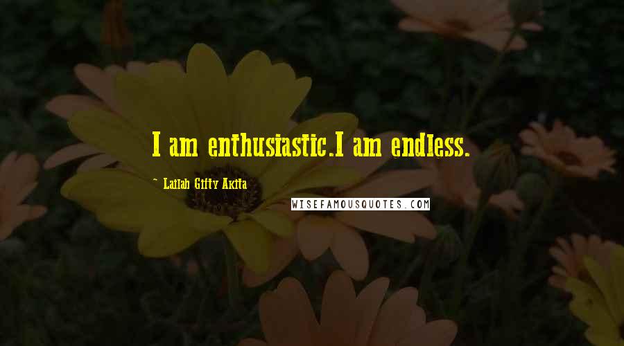 Lailah Gifty Akita Quotes: I am enthusiastic.I am endless.