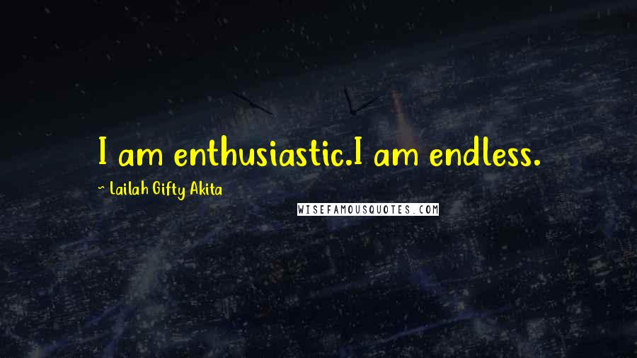 Lailah Gifty Akita Quotes: I am enthusiastic.I am endless.