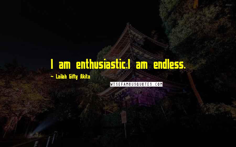 Lailah Gifty Akita Quotes: I am enthusiastic.I am endless.