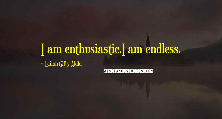 Lailah Gifty Akita Quotes: I am enthusiastic.I am endless.