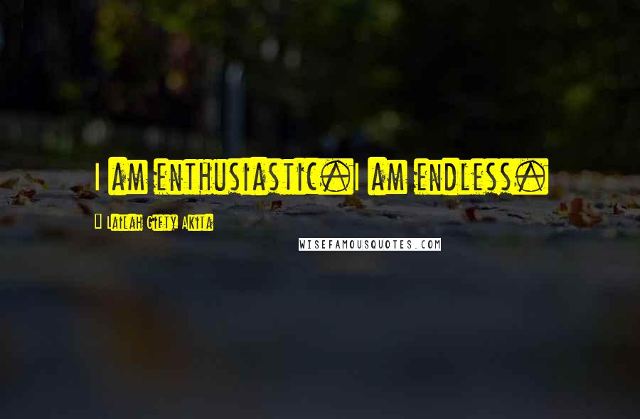 Lailah Gifty Akita Quotes: I am enthusiastic.I am endless.