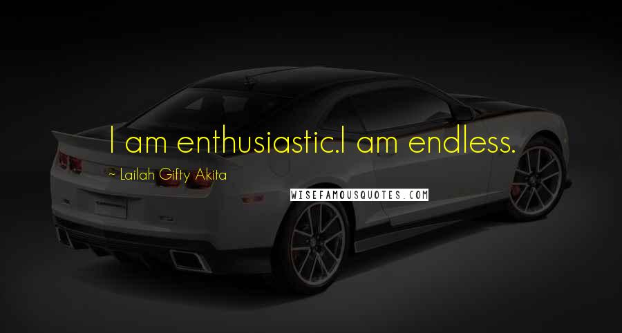 Lailah Gifty Akita Quotes: I am enthusiastic.I am endless.