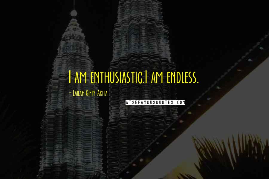 Lailah Gifty Akita Quotes: I am enthusiastic.I am endless.