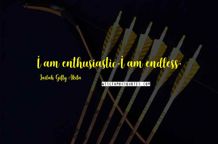 Lailah Gifty Akita Quotes: I am enthusiastic.I am endless.