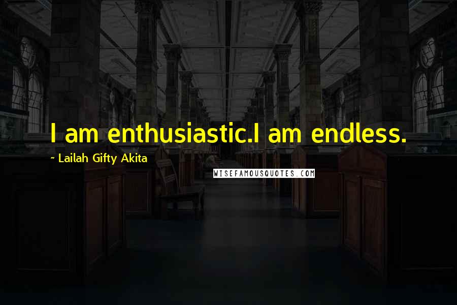Lailah Gifty Akita Quotes: I am enthusiastic.I am endless.