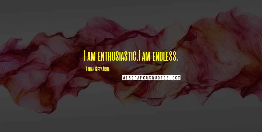 Lailah Gifty Akita Quotes: I am enthusiastic.I am endless.