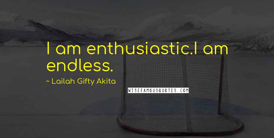 Lailah Gifty Akita Quotes: I am enthusiastic.I am endless.