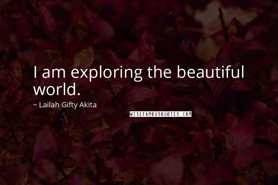 Lailah Gifty Akita Quotes: I am exploring the beautiful world.