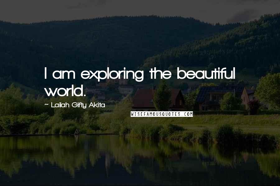 Lailah Gifty Akita Quotes: I am exploring the beautiful world.