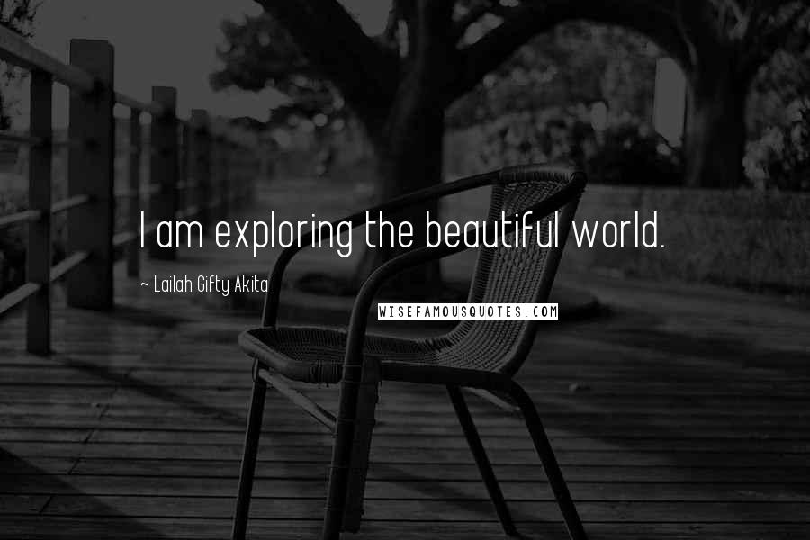 Lailah Gifty Akita Quotes: I am exploring the beautiful world.