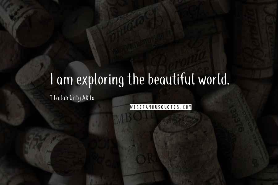 Lailah Gifty Akita Quotes: I am exploring the beautiful world.