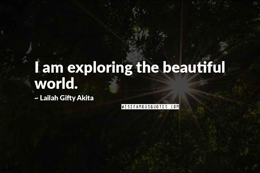 Lailah Gifty Akita Quotes: I am exploring the beautiful world.