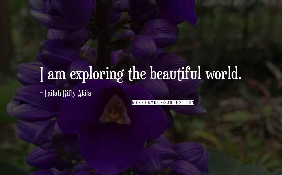 Lailah Gifty Akita Quotes: I am exploring the beautiful world.