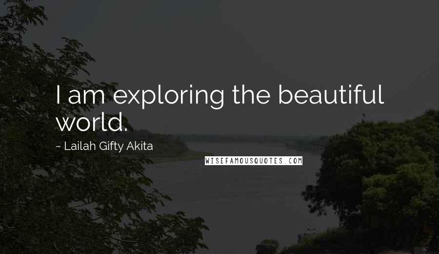 Lailah Gifty Akita Quotes: I am exploring the beautiful world.