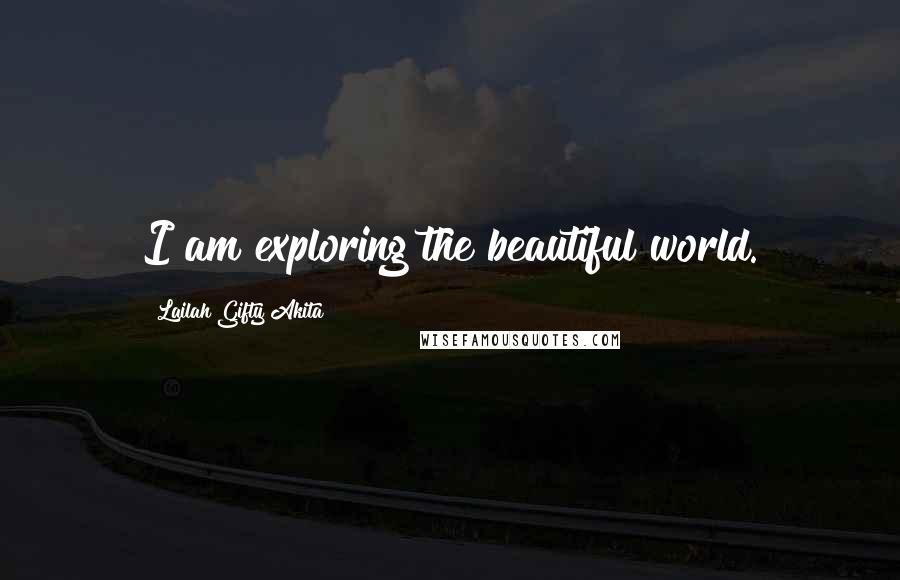 Lailah Gifty Akita Quotes: I am exploring the beautiful world.