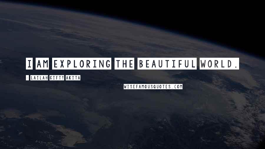 Lailah Gifty Akita Quotes: I am exploring the beautiful world.