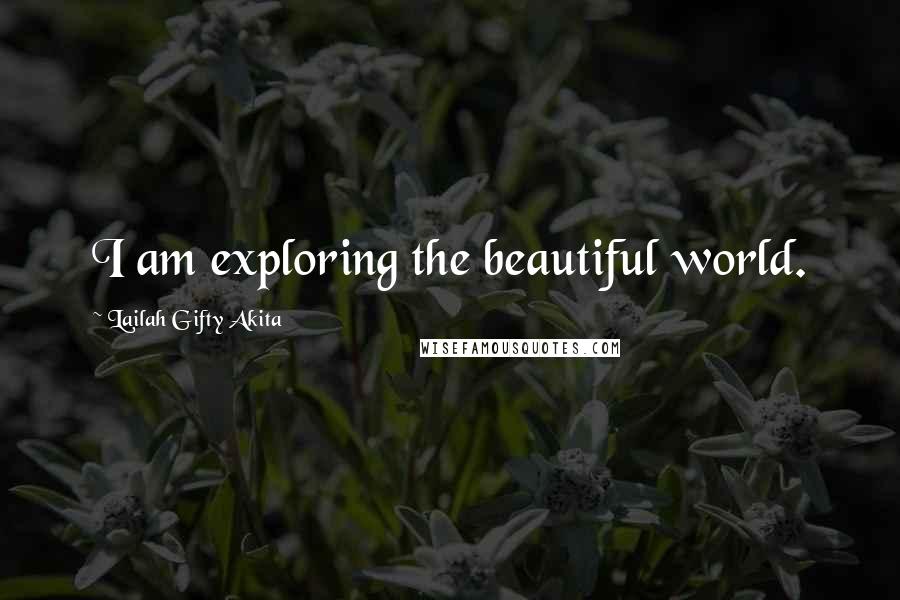 Lailah Gifty Akita Quotes: I am exploring the beautiful world.