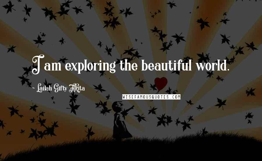 Lailah Gifty Akita Quotes: I am exploring the beautiful world.