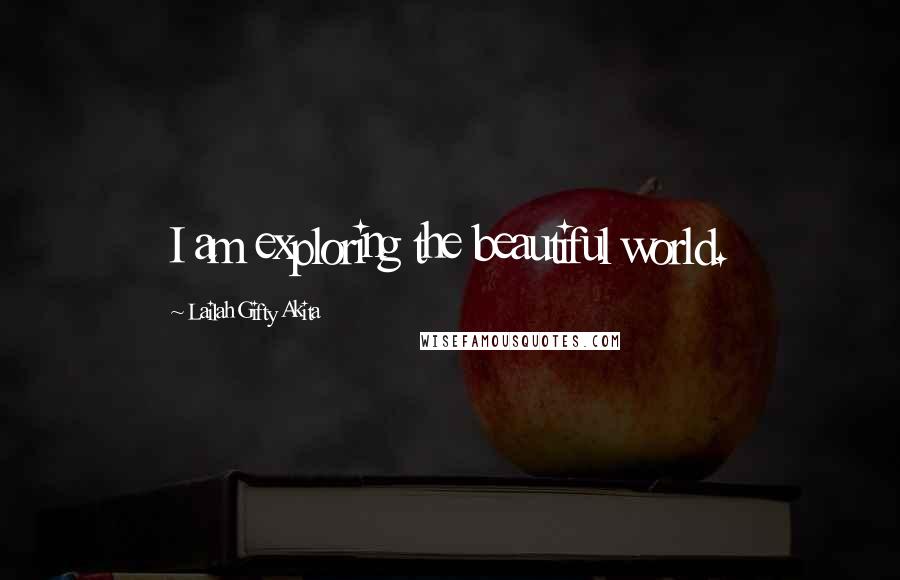 Lailah Gifty Akita Quotes: I am exploring the beautiful world.