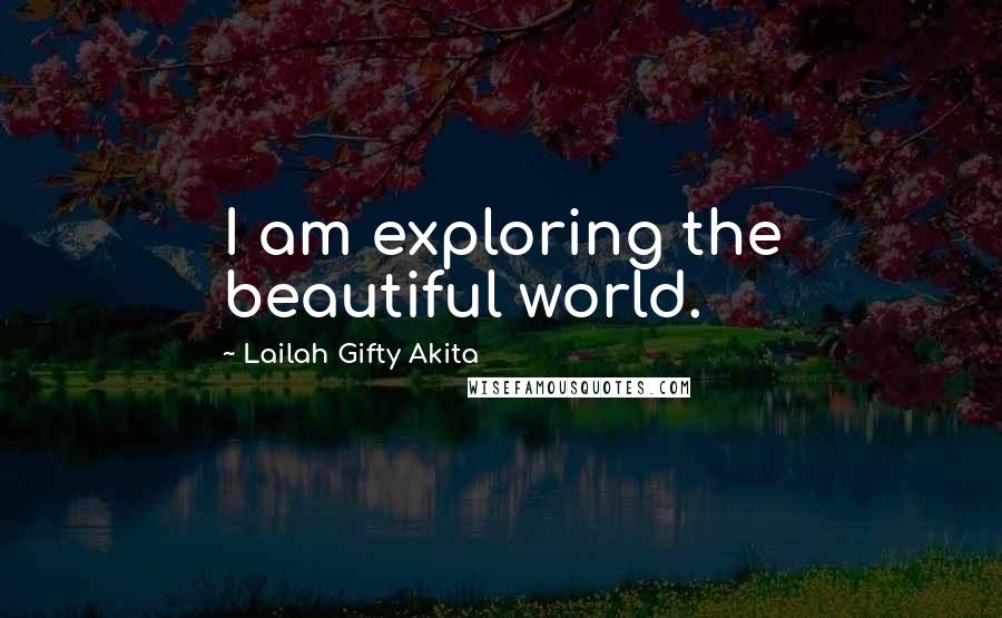 Lailah Gifty Akita Quotes: I am exploring the beautiful world.