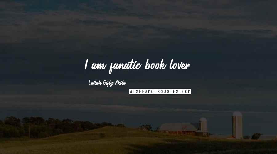 Lailah Gifty Akita Quotes: I am fanatic book lover.