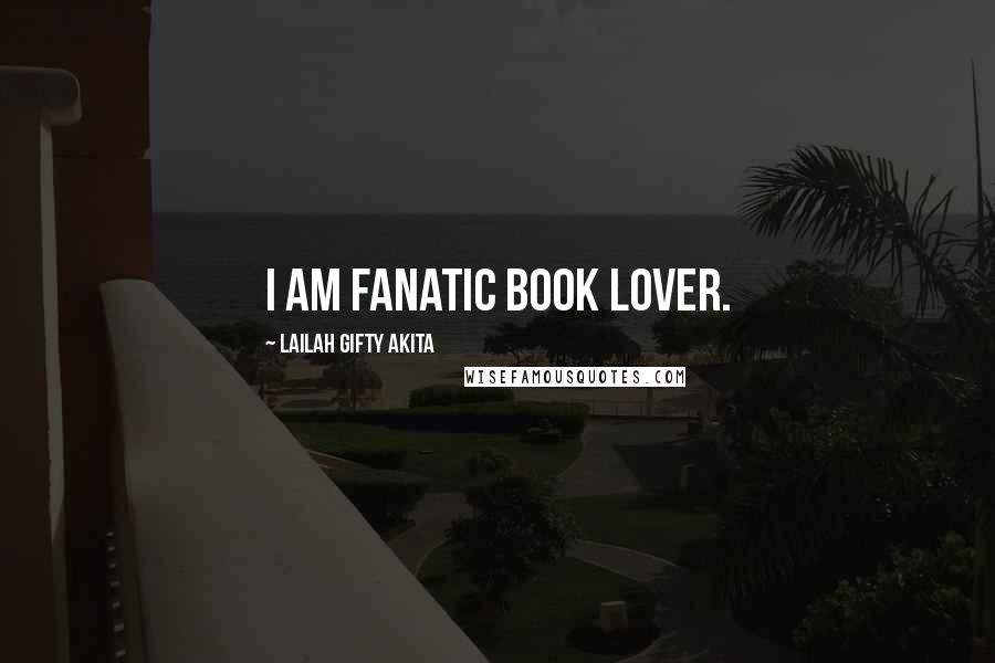 Lailah Gifty Akita Quotes: I am fanatic book lover.