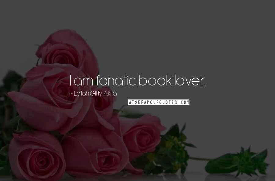 Lailah Gifty Akita Quotes: I am fanatic book lover.