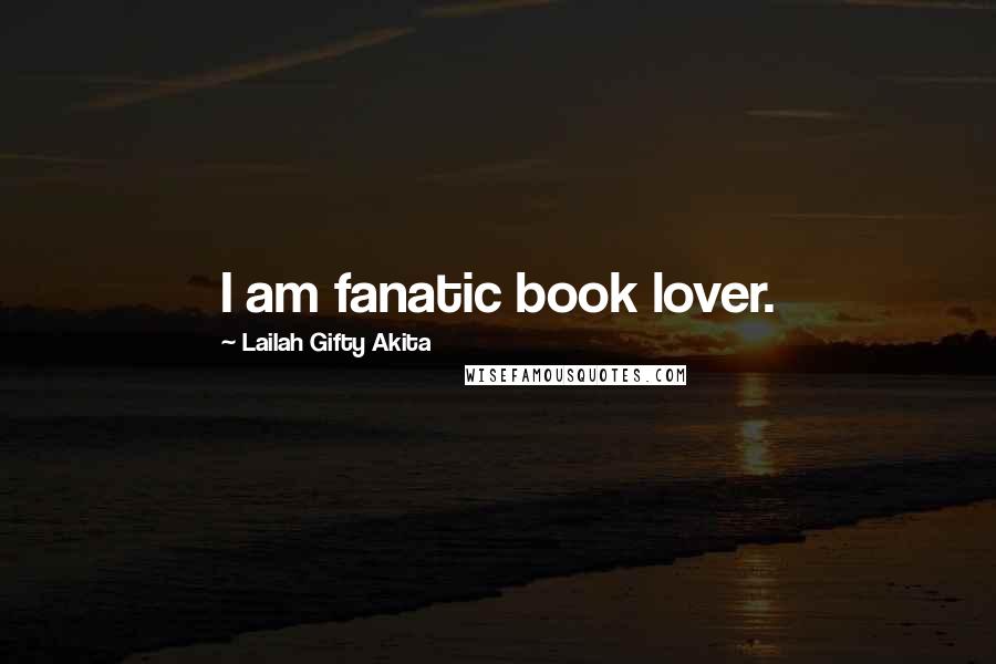 Lailah Gifty Akita Quotes: I am fanatic book lover.