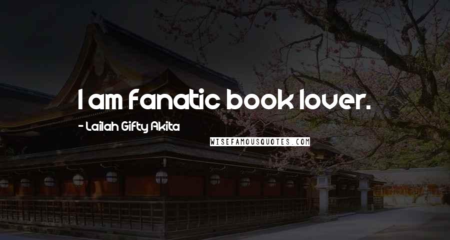 Lailah Gifty Akita Quotes: I am fanatic book lover.