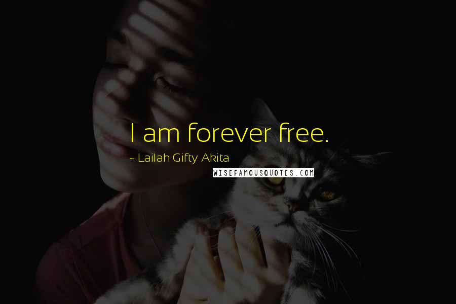 Lailah Gifty Akita Quotes: I am forever free.