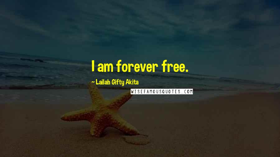 Lailah Gifty Akita Quotes: I am forever free.