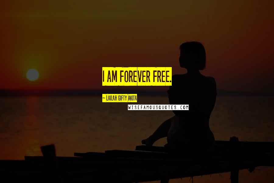 Lailah Gifty Akita Quotes: I am forever free.