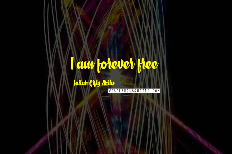 Lailah Gifty Akita Quotes: I am forever free.