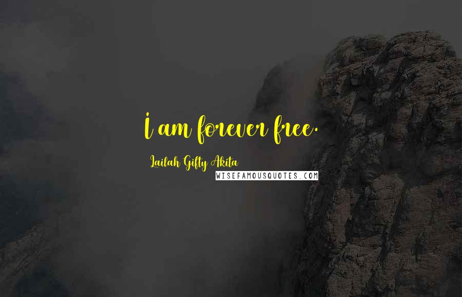 Lailah Gifty Akita Quotes: I am forever free.