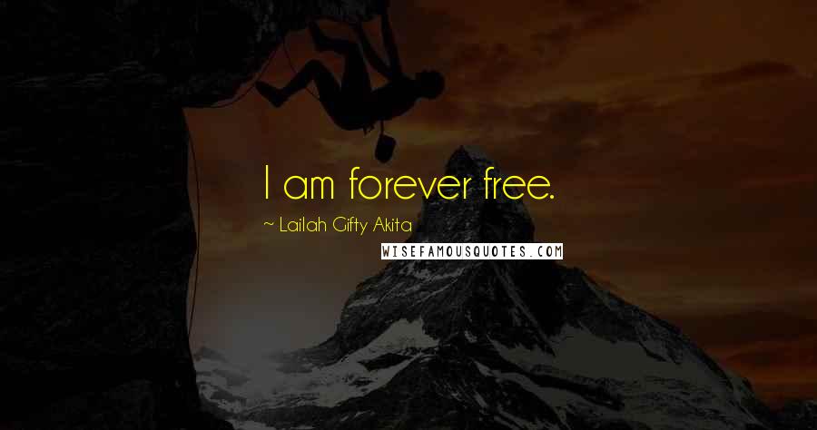 Lailah Gifty Akita Quotes: I am forever free.