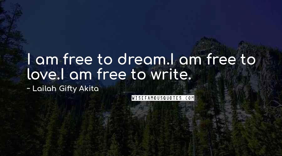 Lailah Gifty Akita Quotes: I am free to dream.I am free to love.I am free to write.