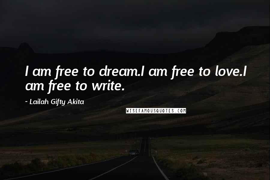 Lailah Gifty Akita Quotes: I am free to dream.I am free to love.I am free to write.