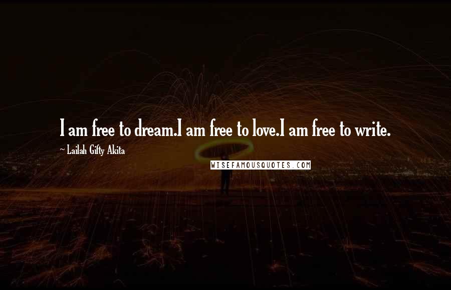 Lailah Gifty Akita Quotes: I am free to dream.I am free to love.I am free to write.