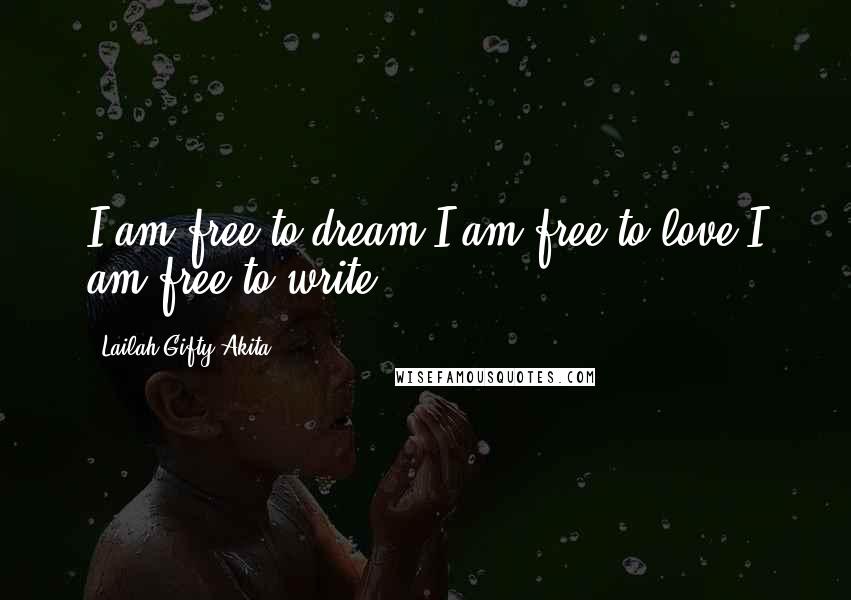 Lailah Gifty Akita Quotes: I am free to dream.I am free to love.I am free to write.