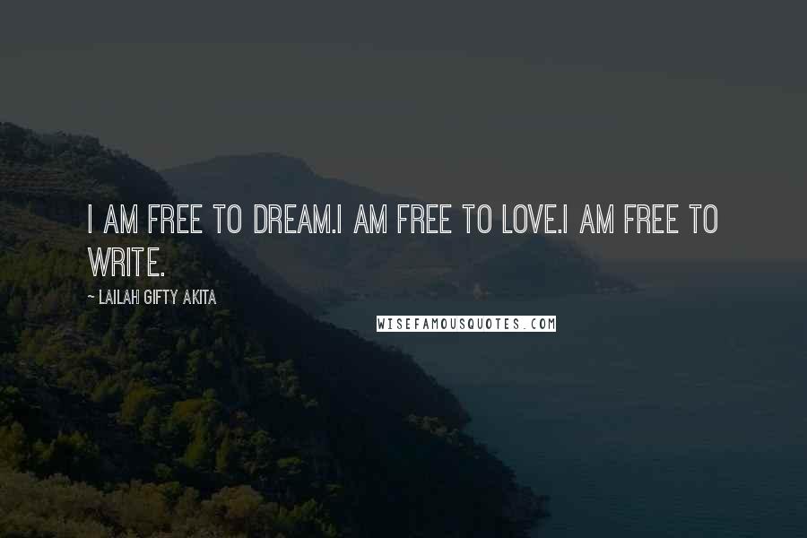 Lailah Gifty Akita Quotes: I am free to dream.I am free to love.I am free to write.