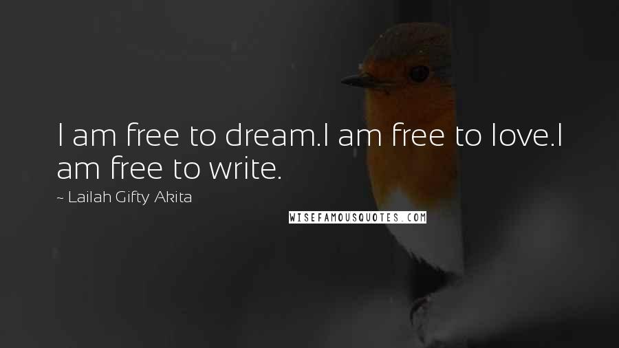 Lailah Gifty Akita Quotes: I am free to dream.I am free to love.I am free to write.