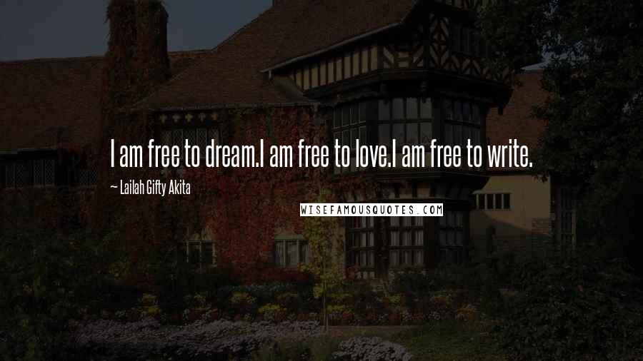 Lailah Gifty Akita Quotes: I am free to dream.I am free to love.I am free to write.