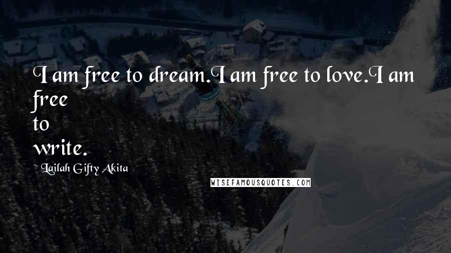 Lailah Gifty Akita Quotes: I am free to dream.I am free to love.I am free to write.