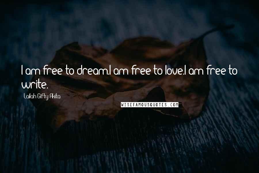 Lailah Gifty Akita Quotes: I am free to dream.I am free to love.I am free to write.