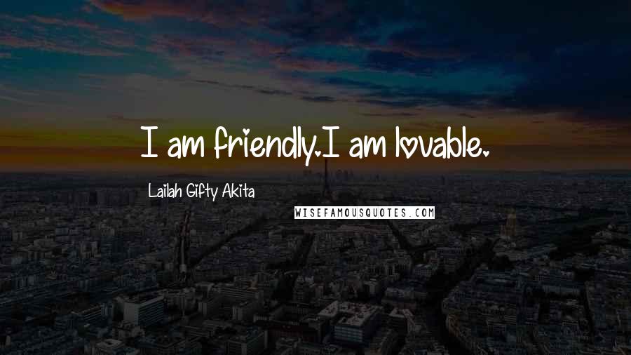 Lailah Gifty Akita Quotes: I am friendly.I am lovable.