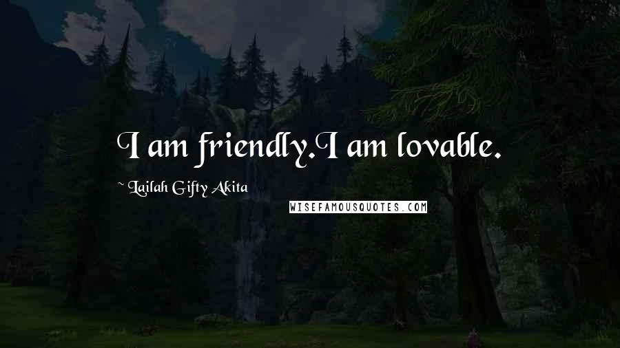 Lailah Gifty Akita Quotes: I am friendly.I am lovable.